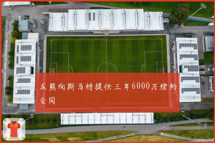灰熊向斯马特提供三年6000万续约合同