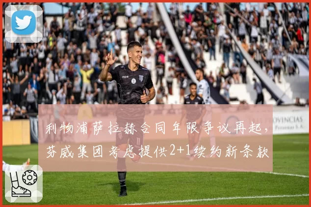 利物浦萨拉赫合同年限争议再起，芬威集团考虑提供2+1续约新条款