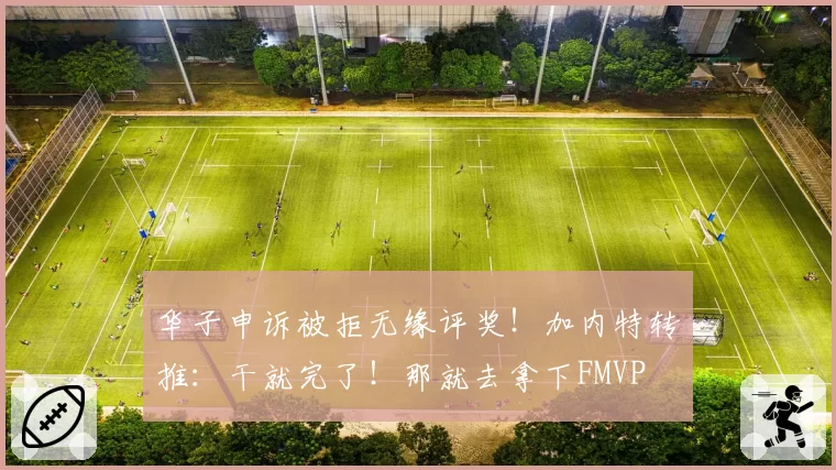 华子申诉被拒无缘评奖！加内特转推：干就完了！那就去拿下FMVP