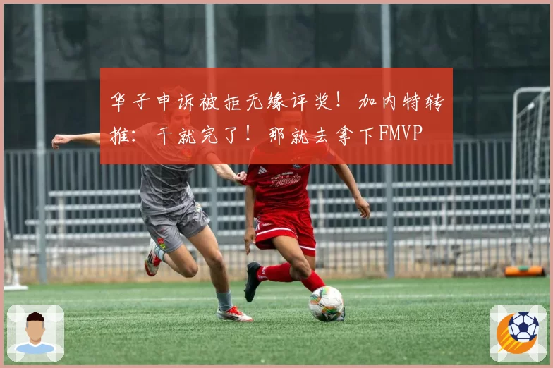 华子申诉被拒无缘评奖！加内特转推：干就完了！那就去拿下FMVP