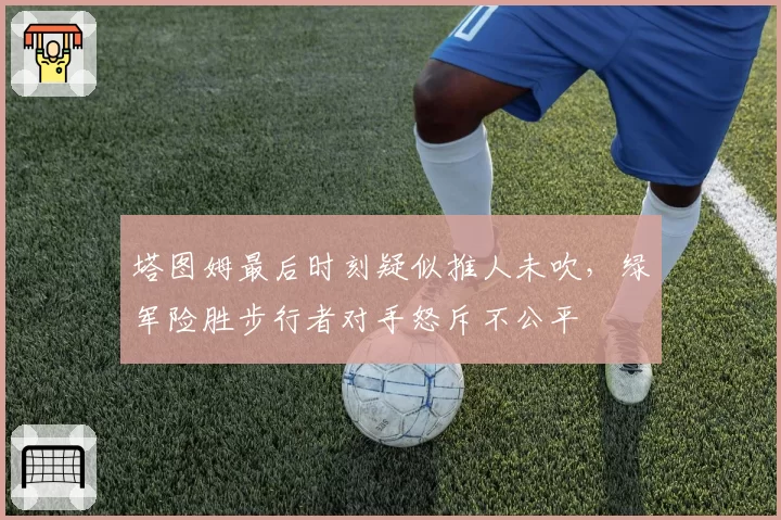 塔图姆最后时刻疑似推人未吹，绿军险胜步行者对手怒斥不公平