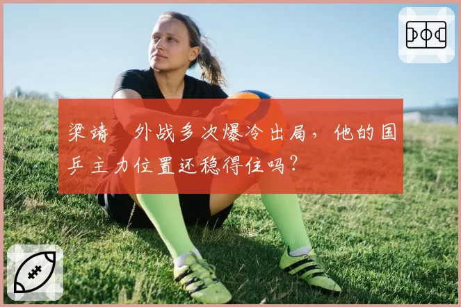 梁靖崑外战多次爆冷出局，他的国乒主力位置还稳得住吗？