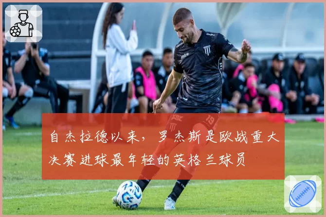 自杰拉德以来，罗杰斯是欧战重大决赛进球最年轻的英格兰球员