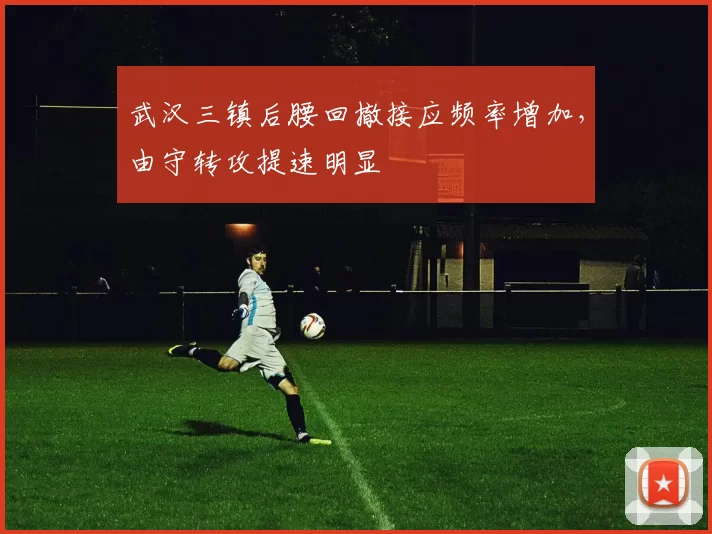 武汉三镇后腰回撤接应频率增加,由守转攻提速明显