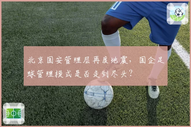 北京国安管理层再度地震,国企足球管理模式是否走到尽头?