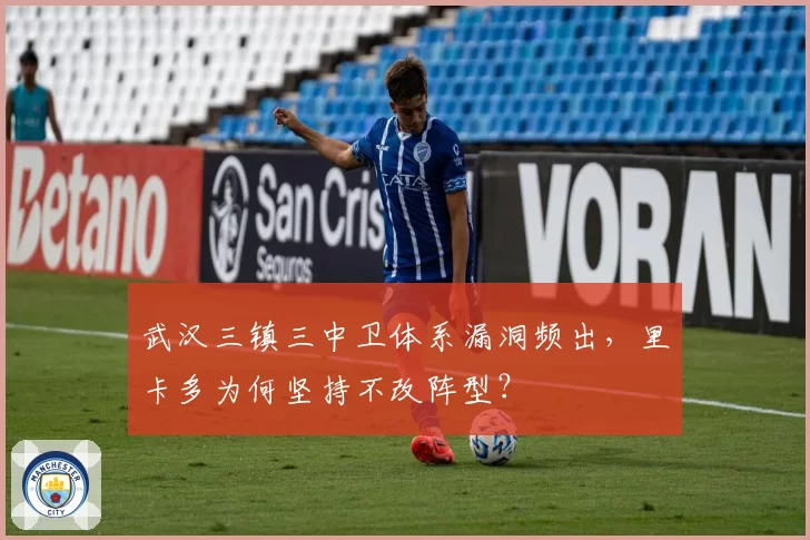 武汉三镇三中卫体系漏洞频出,里卡多为何坚持不改阵型?
