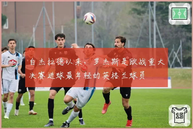 自杰拉德以来,罗杰斯是欧战重大决赛进球最年轻的英格兰球员