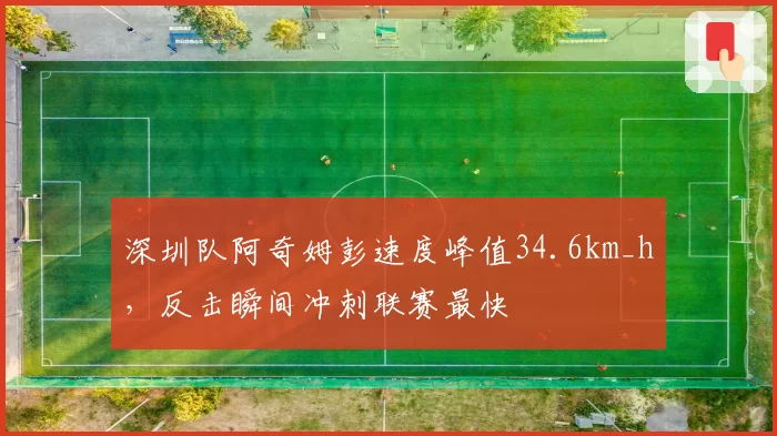 深圳队阿奇姆彭速度峰值34.6km_h,反击瞬间冲刺联赛最快