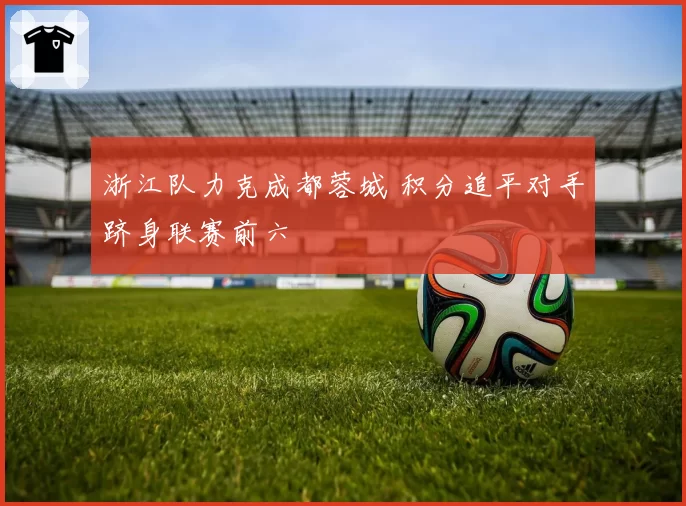 浙江队力克成都蓉城 积分追平对手跻身联赛前六
